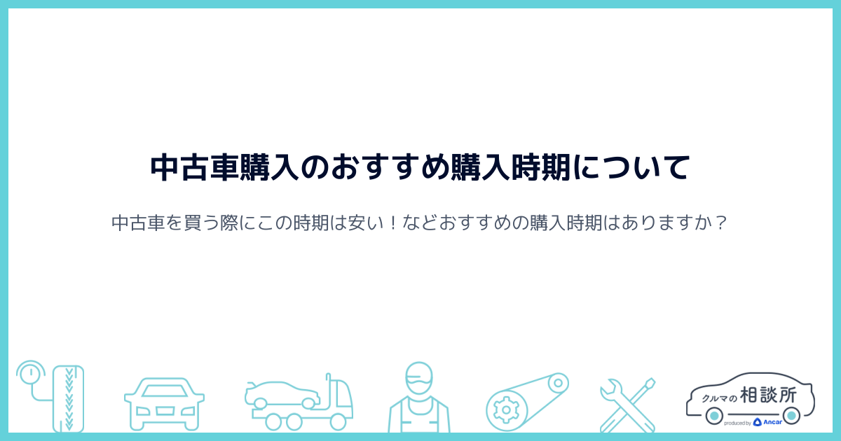 中古車購入のおすすめ購入時期について クルマの相談所 Ancar